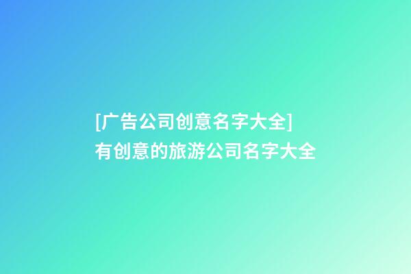 [广告公司创意名字大全]有创意的旅游公司名字大全-第1张-公司起名-玄机派